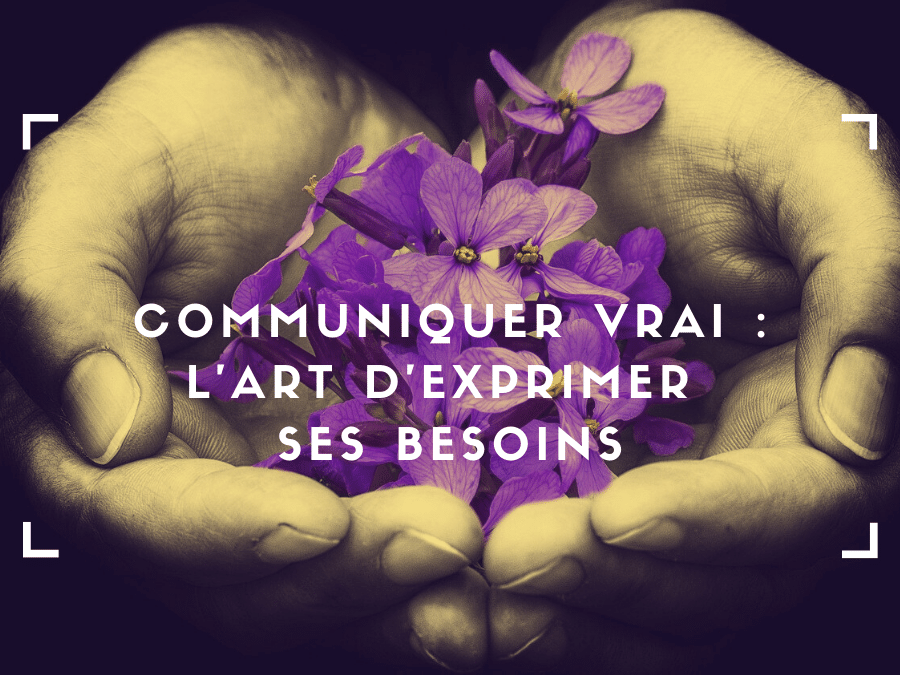 Exprimer un besoin : la clé d’une communication authentique et profonde